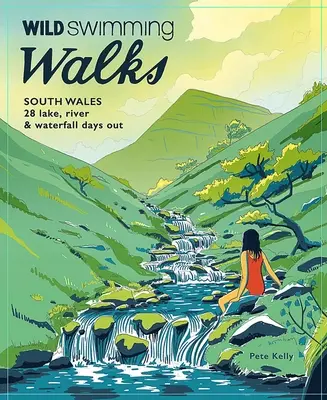 Wild Swimming Walks South Wales: 28 Lake, River & Waterfall Days Out in the Brecon Beacons, Gower and Wye Valley