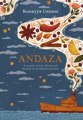 Andaza: O memorie a mâncării, a gustului și a libertății în bucătăria pakistaneză - Andaza: A Memoir of Food, Flavour and Freedom in the Pakistani Kitchen