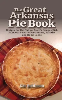 The Great Arkansas Pie Book: Rețete pentru mâncarea faimoasă a statului natural de la restaurantele noastre preferate, brutării și bucătari de casă - The Great Arkansas Pie Book: Recipes for The Natural State's Famous Dish From Our Favorite Restaurants, Bakeries and Home Cooks