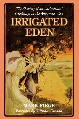 Edenul irigat: Crearea unui peisaj agricol în vestul american (The Making of an Agricultural Landscape in the American West) - Irrigated Eden: The Making of an Agricultural Landscape in the American West