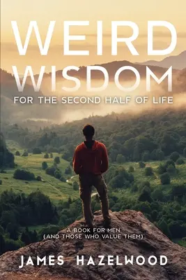 Înțelepciune ciudată pentru a doua jumătate a vieții: O carte pentru bărbați (și pentru cei care îi prețuiesc) - Weird Wisdom for the Second Half of Life: A Book for Men (and those who value them)