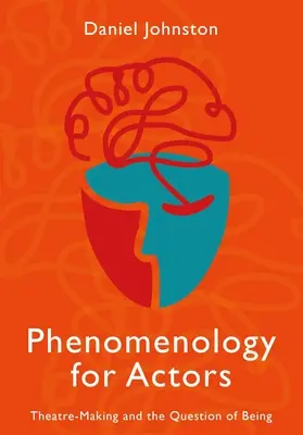 Fenomenologie pentru actori: Creația teatrală și problema ființei - Phenomenology for Actors: Theatre-Making and the Question of Being