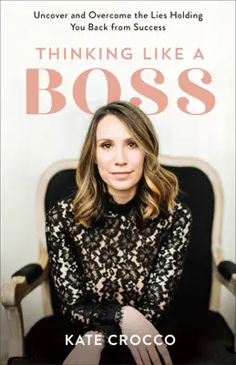 Thinking Like a Boss: Descoperiți și depășiți minciunile care vă țin departe de succes - Thinking Like a Boss: Uncover and Overcome the Lies Holding You Back from Success