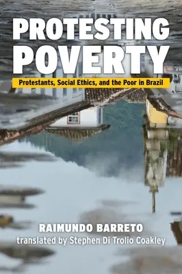 Protestul împotriva sărăciei: Protestanții, etica socială și săracii din Brazilia - Protesting Poverty: Protestants, Social Ethics, and the Poor in Brazil