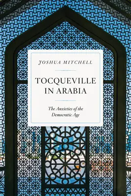 Tocqueville în Arabia: Anxietatea epocii democratice - Tocqueville in Arabia: The Anxieties of the Democratic Age