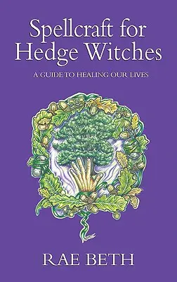 Vrăji pentru vrăjitoarele de gard viu - Un ghid pentru vindecarea vieților noastre - Spellcraft for Hedge Witches - A Guide to Healing our Lives