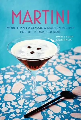 Martini: Mai mult de 30 de rețete clasice și moderne pentru cocktailul emblematic - Martini: More Than 30 Classic and Modern Recipes for the Iconic Cocktail