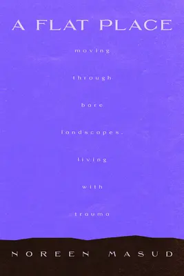 Un loc plat: Mișcarea prin peisaje goale, numirea traumelor complexe (Moving Through Empty Landscapes, Naming Complex Trauma) - A Flat Place: Moving Through Empty Landscapes, Naming Complex Trauma