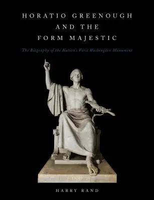 Horatio Greenough and the Form Majestic: Biografia primului monument al națiunii din Washington - Horatio Greenough and the Form Majestic: The Biography of the Nation's First Washington Monument