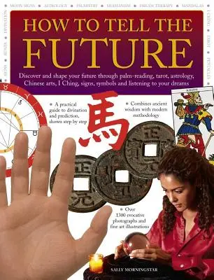 Cum să prezici viitorul: Descoperă și modelează-ți viitorul prin citirea în palmă, tarot, astrologie, arte chinezești, I Ching, semne, simboluri și liste - How to Tell the Future: Discover and Shape Your Future Through Palm-Reading, Tarot, Astrology, Chinese Arts, I Ching, Signs, Symbols and Liste