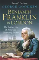 Benjamin Franklin la Londra - Viața britanică a părintelui fondator al Americii - Benjamin Franklin in London - The British Life of America's Founding Father
