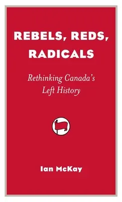 Rebels, Reds, Radicals - Rethinking Canada's Left History