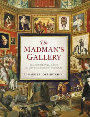The Madman's Gallery: Cele mai ciudate picturi, sculpturi și alte curiozități din istoria artei - The Madman's Gallery: The Strangest Paintings, Sculptures and Other Curiosities from the History of Art