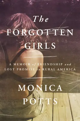 Fetele uitate: O amintire despre prietenie și promisiuni pierdute în America rurală - The Forgotten Girls: A Memoir of Friendship and Lost Promise in Rural America