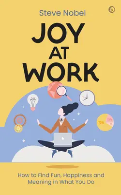 Bucurie la locul de muncă: Cum să găsești distracție, fericire și sens în ceea ce faci - Joy at Work: How to Find Fun, Happiness and Meaning in What You Do