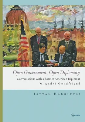 Guvernare deschisă, diplomație deschisă: Conversații cu un fost diplomat american M. Andr Goodfriend - Open Government, Open Diplomacy: Conversations with a Former American Diplomat M. Andr Goodfriend