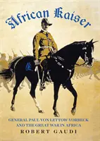 Kaiserul african - Generalul Paul von Lettow-Vorbeck și Marele Război din Africa - African Kaiser - General Paul von Lettow-Vorbeck and the Great War in Africa