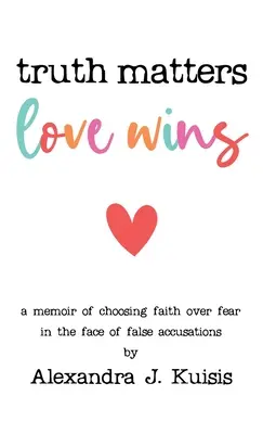 Adevărul contează, iubirea câștigă: Memoriile alegerii credinței în locul fricii în fața unor acuzații false - Truth Matters, Love Wins: A Memoir of Choosing Faith over Fear in the Face of False Accusations