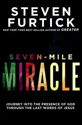 Miracolul celor șapte mile: Călătorie în prezența lui Dumnezeu prin ultimele cuvinte ale lui Iisus - Seven-Mile Miracle: Journey Into the Presence of God Through the Last Words of Jesus