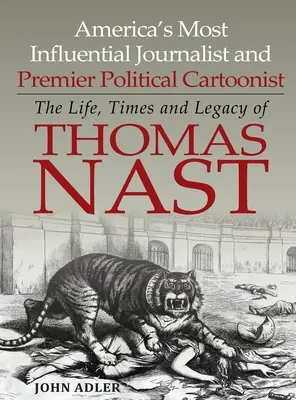 Cel mai influent jurnalist și cel mai mare caricaturist politic al Americii: Viața, epoca și moștenirea lui Thomas Nast - America's Most Influential Journalist and Premier Political Cartoonist: The Life, Times and Legacy of Thomas Nast