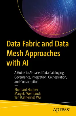 Abordări Data Fabric și Data Mesh cu AI: Ghid pentru catalogarea, guvernarea, integrarea, orchestrarea și consumul de date bazate pe AI - Data Fabric and Data Mesh Approaches with AI: A Guide to Ai-Based Data Cataloging, Governance, Integration, Orchestration, and Consumption