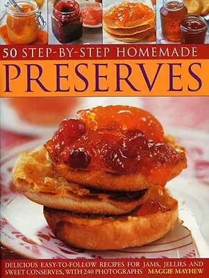 50 de conserve de casă pas cu pas: Rețete delicioase ușor de urmat pentru gemuri, jeleuri și conserve dulci, cu 240 de fotografii - 50 Step-By-Step Homemade Preserves: Delicious Easy-To-Follow Recipes for Jams, Jellies and Sweet Conserves, with 240 Photographs