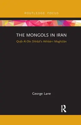 Mongolii în Iran: Akhbar-I Moghulan al lui Qutb Al-Din Shirazi - The Mongols in Iran: Qutb Al-Din Shirazi's Akhbar-I Moghulan