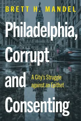 Philadelphia, coruptă și consimțitoare: Lupta unui oraș împotriva unui epitet - Philadelphia, Corrupt and Consenting: A City's Struggle Against an Epithet