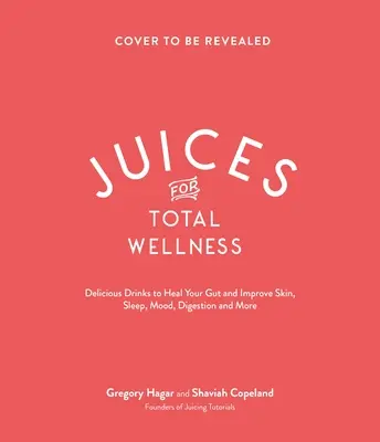 Sucuri pentru bunăstare totală: Rețete delicioase de vindecare a intestinului pentru a vă ajuta să arătați și să vă simțiți cel mai bine - Juices for Total Wellness: Delicious Gut-Healing Recipes to Help You Look and Feel Your Best