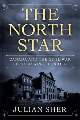 The North Star: Canada și comploturile războiului civil împotriva lui Lincoln - The North Star: Canada and the Civil War Plots Against Lincoln