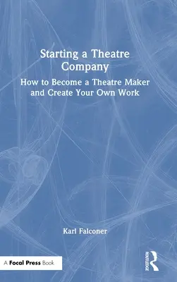 Starting a Theatre Company: Cum să devii un creator de teatru și să-ți creezi propria operă - Starting a Theatre Company: How to Become a Theatre Maker and Create Your Own Work