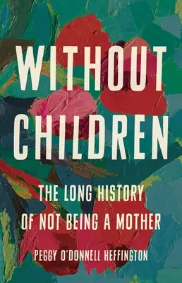 Fără copii: Lunga istorie a faptului de a nu fi mamă - Without Children: The Long History of Not Being a Mother