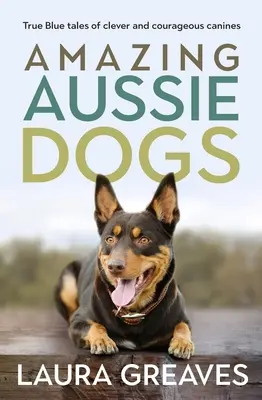 Amazing Aussie Dogs: Povești adevărate despre caninii inteligenți și curajoși - Amazing Aussie Dogs: True Blue Tales of Clever and Courageous Canines