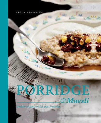 Porridge & Muesli: Rețete sănătoase pentru a-ți începe ziua - Porridge & Muesli: Healthy Recipes to Kick-Start Your Day
