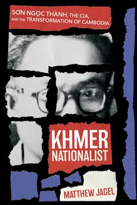 Naționalistul khmer: Sơn Ngọc Thnh, Cia, și transformarea Cambodgiei - Khmer Nationalist: Sơn Ngọc Thnh, the Cia, and the Transformation of Cambodia