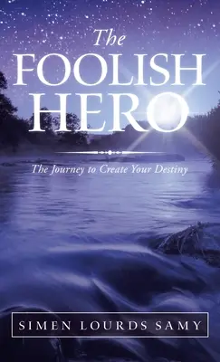 Eroul nebun: Călătoria pentru a-ți crea destinul - The Foolish Hero: The Journey to Create Your Destiny