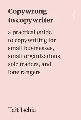 De la copywrong la copywriter: Un ghid practic de copywriting pentru întreprinderile mici, organizațiile mici, comercianții individuali și rangerii singuratici - Copywrong to Copywriter: A Practical Guide to Copywriting for Small Businesses, Small Organizations, Sole Traders, and Lone Rangers