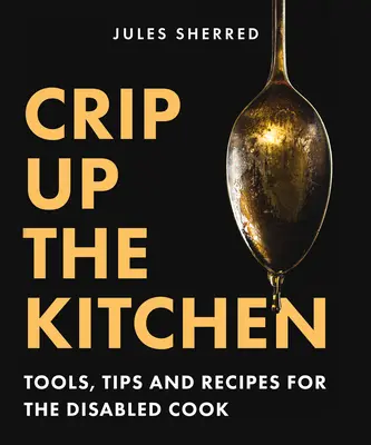 Crip Up the Kitchen: Instrumente, sfaturi și rețete pentru bucătarii cu dizabilități - Crip Up the Kitchen: Tools, Tips, and Recipes for the Disabled Cook
