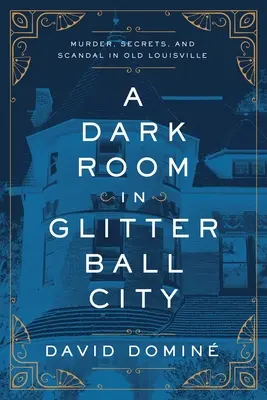 O cameră întunecată în Glitter Ball City: Crimă, secrete și scandal în vechiul Louisville - A Dark Room in Glitter Ball City: Murder, Secrets, and Scandal in Old Louisville