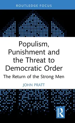 Populismul, pedeapsa și amenințarea la adresa ordinii democratice: Întoarcerea oamenilor puternici (The Return of the Strong Men) - Populism, Punishment and the Threat to Democratic Order: The Return of the Strong Men