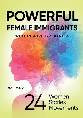 Imigrante feminine puternice Volumul 2: 24 de femei 24 de povești 24 de mișcări - POWERFUL FEMALE IMMIGRANTS Volume 2: 24 Women 24 Stories 24 Movements