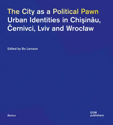 Orașul ca pion politic: Identități urbane în Chișinău, Černivci, LVIV și Wroclaw - The City as a Political Pawn: Urban Identities in Chişinău, Černivci, LVIV and Wroclaw