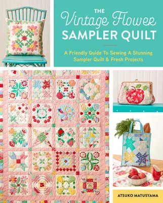 The Vintage Flower Sampler Quilt: Un ghid pas cu pas pentru a coase o cuvertură uimitoare și proiecte proaspete - The Vintage Flower Sampler Quilt: A Step-By-Step Guide to Sewing a Stunning Quilt & Fresh Projects