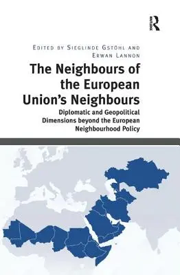 Vecinii vecinilor Uniunii Europene: Dimensiuni diplomatice și geopolitice dincolo de politica europeană de vecinătate - The Neighbours of the European Union's Neighbours: Diplomatic and Geopolitical Dimensions Beyond the European Neighbourhood Policy