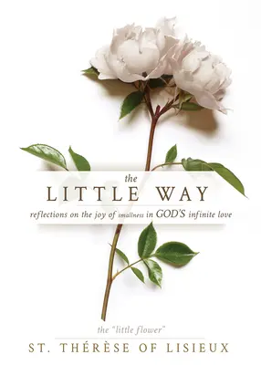 Calea cea mică: Reflections on the Joy of Smallness in God's Infinite Love (Reflecții despre bucuria micimii în iubirea infinită a lui Dumnezeu) - The Little Way: Reflections on the Joy of Smallness in God's Infinite Love
