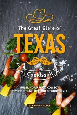 Marea carte de bucate a statului Texas: Rustling Up Food Cowboy-Style - The Great State of Texas Cookbook: Rustling Up Food Cowboy-Style