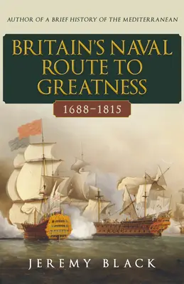 Calea navală a Marii Britanii către măreție 1688-1815 - Britain's Naval Route to Greatness 1688-1815