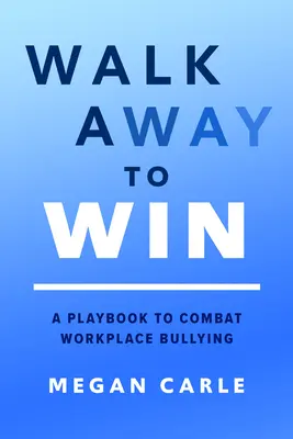 Walk Away to Win: A Playbook to Combat Workplace Bullying