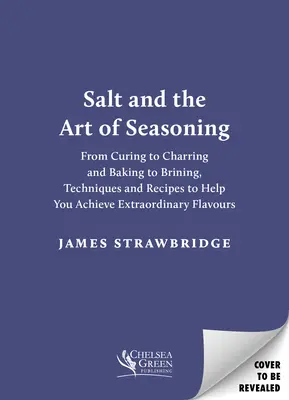 Salt and the Art of Seasoning (Sarea și arta condimentării): From Curing to Charring and Baking to Brining, Techniques and Recipes to Help You Achieve Extraordinary Flavours - Salt and the Art of Seasoning: From Curing to Charring and Baking to Brining, Techniques and Recipes to Help You Achieve Extraordinary Flavours