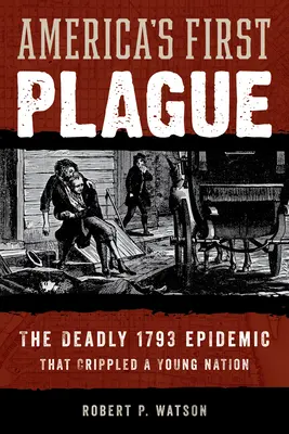 Prima ciumă din America: Epidemia mortală din 1793 care a paralizat o națiune tânără - America's First Plague: The Deadly 1793 Epidemic That Crippled a Young Nation